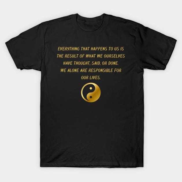 Everything That Happens To Us Is The Result Of What We Ourselves Have Thought, Said, Or Done. We Alone Are Responsible For Our Lives. T-Shirt by BuddhaWay